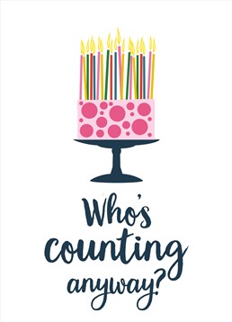 Who's Counting Anyway?, by Claire Giles. At a certain point the candles become a fire hazard? send this Birthday card to the person who's just lost count.