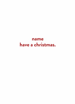 Doesn't get more straightforward than this. Send this hilariously blunt personalised Christmas card to make them laugh on the big day. Designed by Scribbler.
