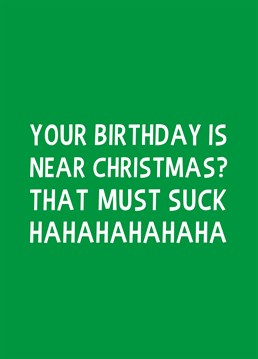 Aw unlucky mate, sucks to be you! Take the p*ss out of a December baby with this birthday card by Scribbler.