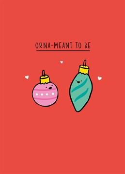 If you two are orna-meant to be, why not send a love declaration with Christmas decorations! Designed by Scribbler.