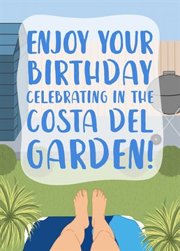 They might not be able to fly abroad this year to celebrate their birthday but when the sun is out, the Costa Del Garden is the hottest new destination!    A funny birthday card perfect for your sun loving Mum or sister.