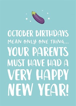 October Birthdays mean only one thing... your parents must have had a VERY happy New Year!    A funny Birthday card, perfect for those celebrating October birthdays!    Just watch their face when the realisation dawns on them! This funny birthday card is perfect for your Libra best friend, sister or brother.