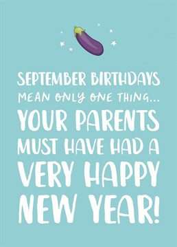 That awkward moment when they realise that September Birthdays mean only one thing... your parents must have had a VERY happy New Year!    This cheeky but funny birthday card is perfect to poke fun at your brother or sister or to make your friend feel super awkward on their birthday!