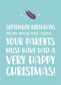September Birthdays mean only one thing... your parents must have had a VERY happy Christmas!    This funny birthday card is perfect for celebrating your friend's September birthday!    I bet they never made the connection between Christmas and being born in September so now is your chance to make them feel super awkward with this funny birthday card!