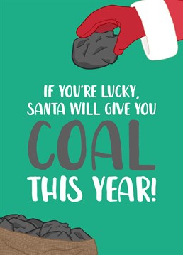 With the price of energy creeping up, coal is going to be the must have gift this Christmas! Send funny festive wishes to your Dad, Brother, Son, or whoever pays the energy bill! Designed by The Cake Thief