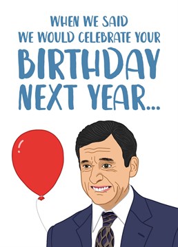 That awkward moment when you wrote in their 2020 Birthday card that you would celebrate it 'next year'...!!    A funny Birthday card inspired by The Office US!    Perfect for those celebrating lockdown birthdays the second time around.