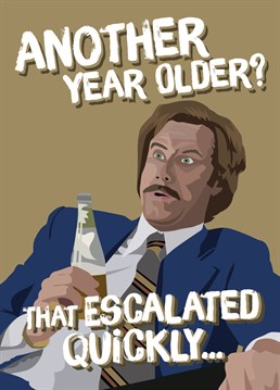 Anchorman's Ron Burgundy is taken aback, not just how old you are, but how quickly you got there!