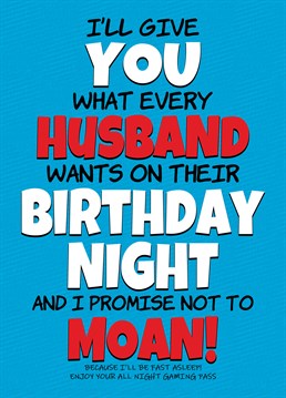 Send your Gaming Husband this Birthday Card giving him a free pass to stay up all night playing computer games. When he starts reading it, he's sure to think he's getting something else at first!
