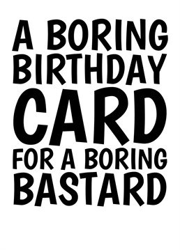 Send this funny boring birthday card to wish a boring bastard, a happy birthday. Designed by Cupsie's Creations.