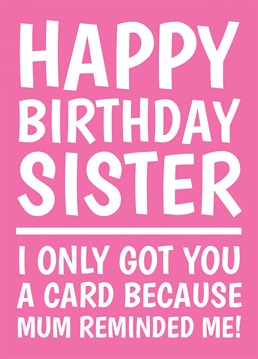 Let your Sister know that you only remembered to buy her a birthday card because your Mum reminded you too! Designed by Cupsie's Creations.