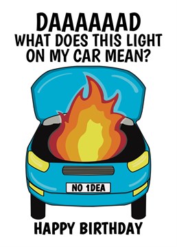 Send your Dad this funny birthday card to make him laugh. Daaaad what does this light on my car mean? When it's already burst into flames. Designed by Cupsie's Creations.