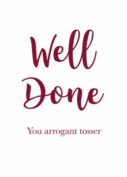 They may have achieved something but they are still an arrogant tosser! A congratulations card designed by Cunning Linguist.