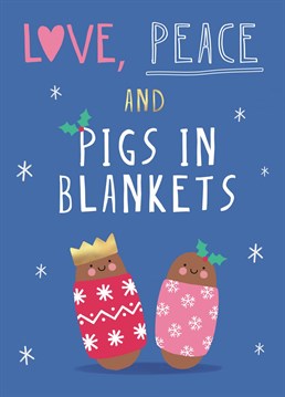 It isn't Christmas without Love, Peace AND Pigs in Blankets! Send this cute and funny card to your friends and loved ones.