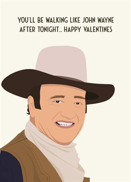 You'll be walking like John Wayne after tonight... Happy Valentines