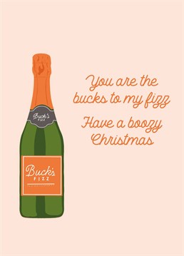 you are the bucks to my fizz. Have a boozy Christmas