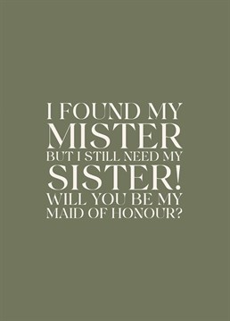 I found my mister but I still need my mister! will you be my maid of honour?
