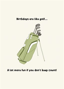Birthdays are like golf... A lot more fun if you don't keep count!