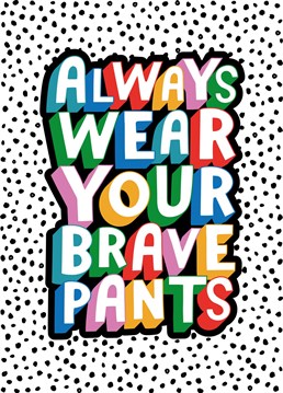 With a pair of brave pants, you're strong, brave and capable! With a positive mind, anyone can get well soon and be unstoppable. Send this little reminder to anyone who is super brave, no matter what they are facing in life. You can, and you will! Designed by Dotty Black.