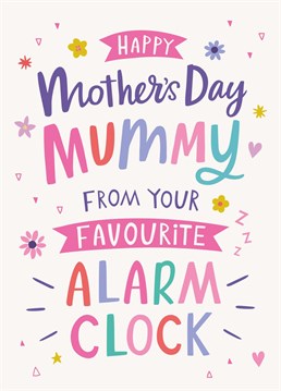 Happy Mother's Day Mummy, from your favourite alarm clock. We might keep you up half the night, but we are undeniebly cute though right? Send your sleep deprived mama this card to show how much you love her. Designed by Dotty Black