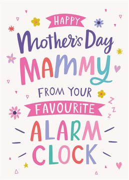 Happy Mother's Day Mammy, from your favourite alarm clock. We might keep you up half the night, but we are undeniebly cute though right? Send your sleep deprived mama this card to show how much you love her. Designed by Dotty Black