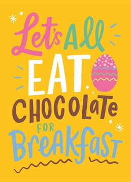 Happy Easter... and happy eating chocolate for breakfast, lunch and dinner! Send this card to someone celebrating the joy of an easter egg brekkie!