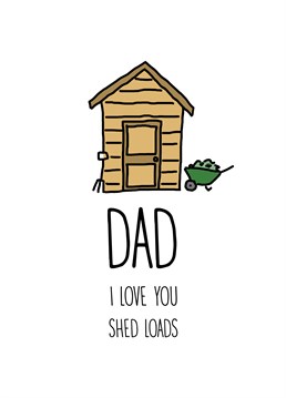 Does your dad own a shed? Does he spend a lot of time in a shed? Then let him know much you appreciate him by making fun of his area of peace and quiet