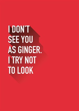 It's easier to not look then have to acknowledge you actually have a ginger friend. A birthday card designed by Do Something David.