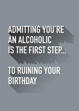 At least wait until after your birthday to admit you have a problem, because then you can at least enjoy your day. A birthday card designed by Do Something David.