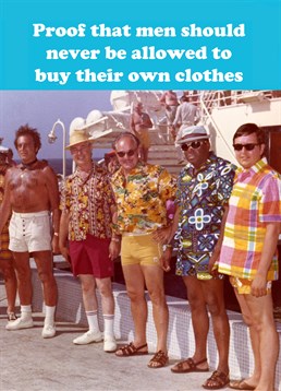 Proof Men Should Not Buy Clothes, by Dean Morris Birthday cards. If there was a test for a good fashion sense- these men would definitely fail. Send this Birthday card to the unfashionable gentleman in your life.