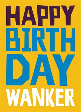 Say Happy Birthday to the wanker in your life with this hilarious Dean Morris card.