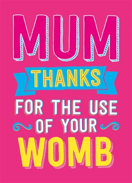 Mum Thanks For Your Womb, by Dean Morris.You occupied it for 9 months and it's only fair that your mum gets some credit! Say happy Mother's Day with this straight-to-the-point Birthday card.