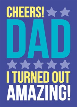 Cheers Dad I Turned Out Amazing, by Dean Morris Birthday cards.You learned it all from him, and he deserves all of the praise, because let's be honest your pretty darn amazing.