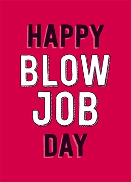 Happy Blow Job Day! That is the unofficial name for it. A charmingly direct Valentine's or anniversary card from Dean Morris. Perfect for a boyfriend, girlfriend, husband or wife who needs reminding.