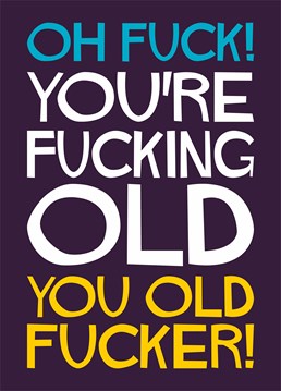 Oh Fuck! You're Fucking Old, You Old Fucker. A very rude birthday card by Dean Morris for the old fogey in your life, or someone on your rugby team. Perfect for a friend or family member.