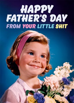 Happy Father's Day From Your Little Shit. Attempt to make up for being an annoying little shit every other day of the year and give him a laugh with this Dean Morris Father's Day card. This blue Father's Day card says From Your Little Shit and has a drawing of a retro little girl.