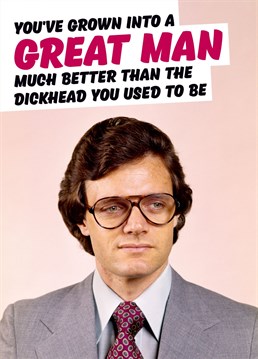Here's a jolly old birthday card for someone who's just blossomed into a fine man, well far better than the dick that they used to be. I'm sure they'll appreciate the sentiment.