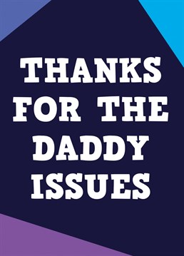 We are all our parents children and if the biggest thing you have taken from your Dad is a whole load of daddy issues well now is the time to let him know this with this apt Father's Day Birthday card.