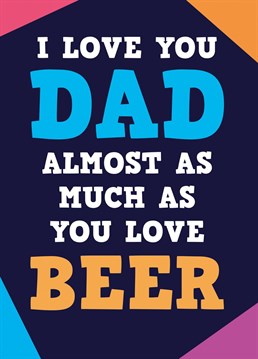 It's good to acknowledge where you fall into the things that Dad loves, in comparison to beer.