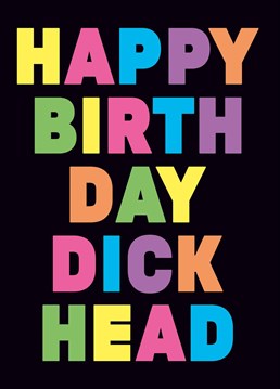 Here's a nice bold and pretty rude birthday card. I'm sure they'll appreciate it. Don't blame us if they dont.