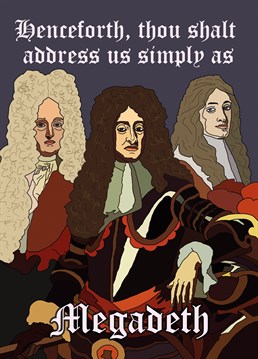 There is a fine line between French aristocrats and death metal bands. This Birthday card from I Do Not Careds is perfect for the noble rockers in your life.
