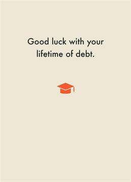 Don't forget to wish them good luck in finding a job in this economic climate, since they need 17 years' experience for a graduate job before a company will even look at them! Say congrats on their graduation with this hilarious card by Deadpan.