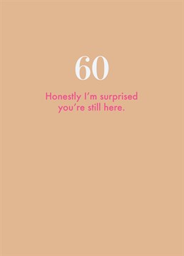 Luckily for them they're still with us, so let them know how surprised you are with this hilarious 60th birthday card by Deadpan.