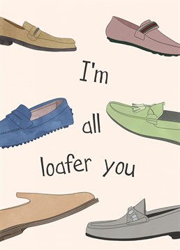 Send some shoe love to him...the perfect card, with a little class for him. Birthday, anniversary & general loafer love!
