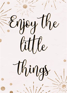 A small pick-me up kinda card...don't forget to enjoy the little things. Fill this card with all the little things this person does to make you smile