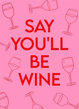 Cheers to you! Wine partner and best friend - will you be wine?