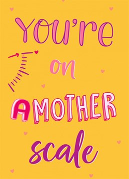 To a mum who is on another (amother) scale of greatness!