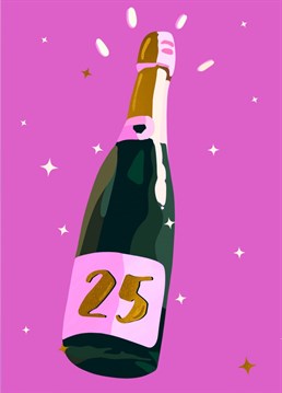Yaaaas, Time to party with some fizz for the 25 year old birthday pal !