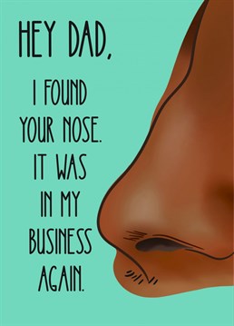 To a dad who's always got his nose in your business ... a fun Father's Day or birthday card to a nosy one.