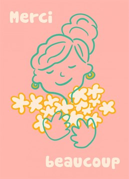 Say thank you very much with this simple yet adorable card of a woman holding a bunch of flowers. Merci Beaucoup, an added bit of French!
