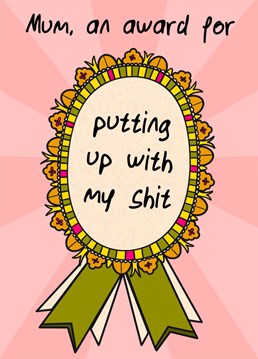 The perfect award for a mum who puts up with a lot of shit. Show her it's recognized with this card.